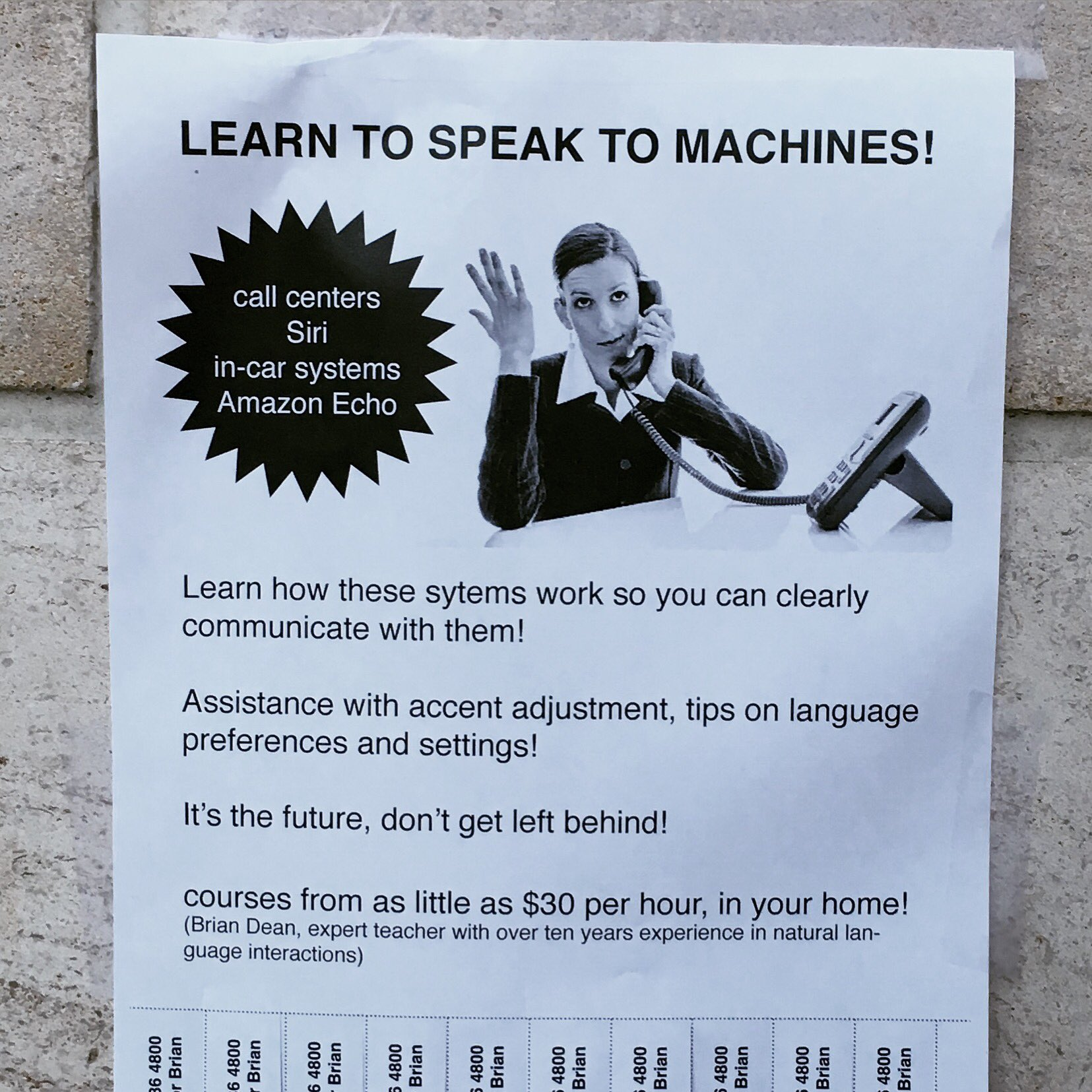 Bots! LEARN TO SPEAK TO MACHINES!  call centers  Siri  in-car systems  Amazon Echo  Learn how these sytems work so you can clearly communicate with them!  Assistance with accent adjustment, tips on language  preferences and settings!  It's the future, don't get left behind!  courses from as little as $30 per hour, in your home!  (Brian Dean, expert teacher with over ten years experience in natural language interactions)